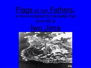 Flags of our Fathers , a movie inspired by the battle that occurred at Iwo Jima