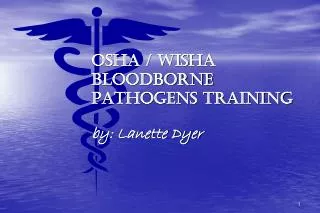 OSHA / WISHA BLOODBORNE PATHOGENS TRAINING by: Lanette Dyer
