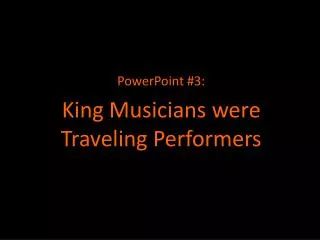 PowerPoint #3: King Musicians were Traveling Performers