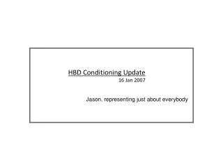 HBD Conditioning Update 16 Jan 2007