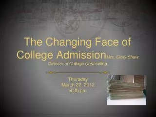 The Changing Face of College Admission Mrs. Cicily Shaw Director of College Counseling