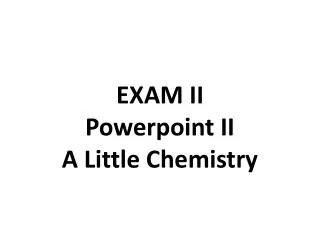 EXAM II Powerpoint II A Little Chemistry