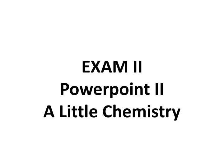 exam ii powerpoint ii a little chemistry