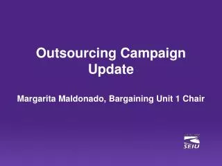 Outsourcing Campaign Update Margarita Maldonado, Bargaining Unit 1 Chair