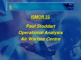 ISMOR 22 Paul Stoddart Operational Analysis Air Warfare Centre
