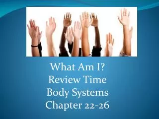 What Am I? Review Time Body Systems Chapter 22-26
