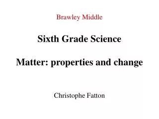 Brawley Middle Sixth Grade Science Matter: properties and change Christophe Fatton