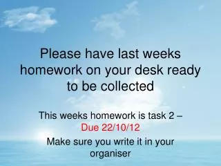 Please have last weeks homework on your desk ready to be collected