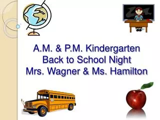 A.M. &amp; P.M. Kindergarten Back to School Night Mrs. Wagner &amp; Ms. Hamilton