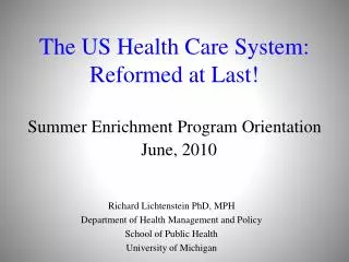 The US Health Care System: Reformed at Last! Summer Enrichment Program Orientation June, 2010