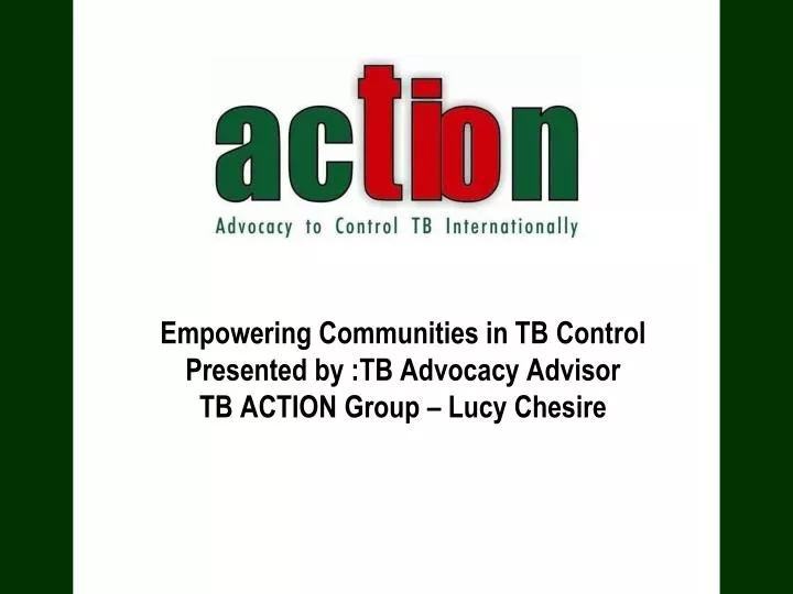 empowering communities in tb control presented by tb advocacy advisor tb action group lucy chesire