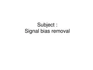 Subject : Signal bias removal