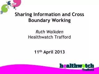 Sharing Information and Cross Boundary Working Ruth Walkden Healthwatch Trafford