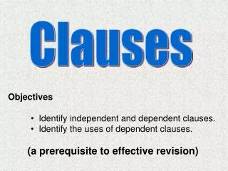 Objectives Identify independent and dependent clauses. Identify the uses of dependent clauses.