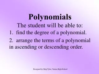 Polynomials The student will be able to: