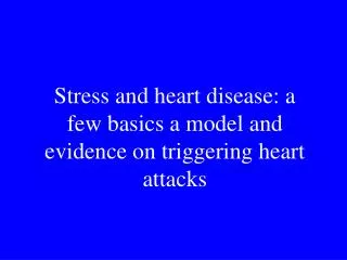 Stress and heart disease: a few basics a model and evidence on triggering heart attacks