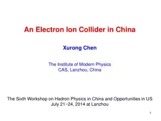 An Electron Ion Collider in China Xurong Chen The Institute of Modern Physics CAS, Lanzhou, China