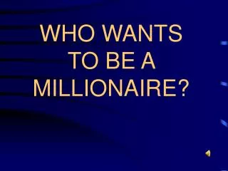 WHO WANTS TO BE A MILLIONAIRE?