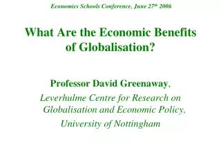 Economics Schools Conference, June 27 th 2006 What Are the Economic Benefits of Globalisation?