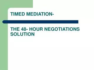 TIMED MEDIATION- THE 48- HOUR NEGOTIATIONS SOLUTION