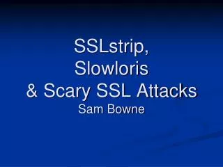SSLstrip , Slowloris &amp; Scary SSL Attacks Sam Bowne