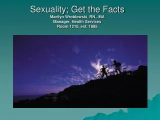 Sexuality; Get the Facts Marilyn Wroblewski, RN., MA Manager, Health Services Room 1210, ext. 1885
