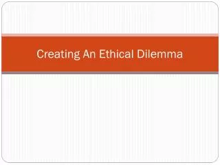 Creating An Ethical Dilemma