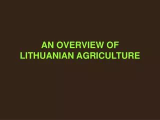 AN OVERVIEW OF LITHUANIAN AGRICULTURE