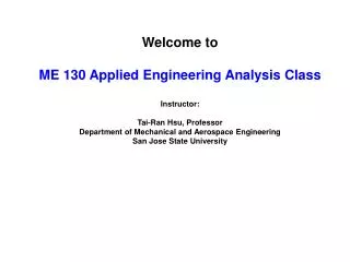 Welcome to ME 130 Applied Engineering Analysis Class Instructor: Tai-Ran Hsu, Professor