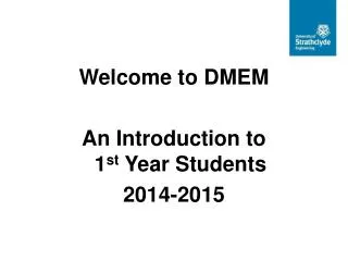 Welcome to DMEM An Introduction to 1 st Year Students 2014-2015