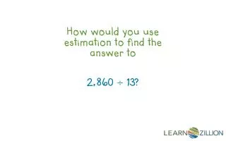 How would you use estimation to find the answer to