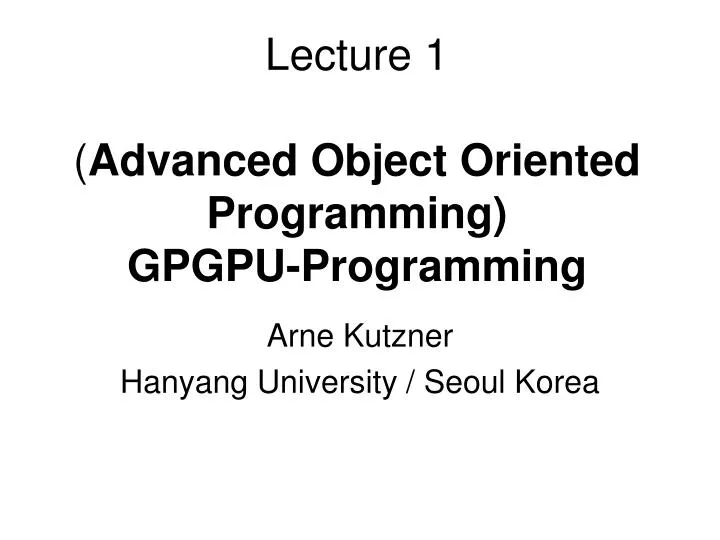 lecture 1 advanced object oriented programming gpgpu programming