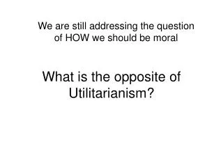 What is the opposite of Utilitarianism?