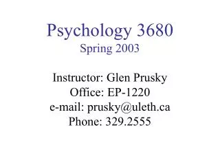 Psychology 3680 Spring 2003 Instructor: Glen Prusky Office: EP-1220 e-mail: prusky@uleth