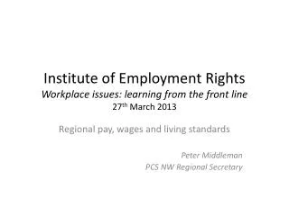 Institute of Employment Rights Workplace issues: learning from the front line 27 th March 2013