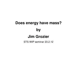 Does energy have mass? by Jim Grozier STS WIP seminar 23.2.12