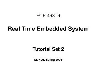 ECE 493T9 Real Time Embedded System Tutorial Set 2 May 26, Spring 2008