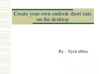 Create your own outlook short cuts on the desktop