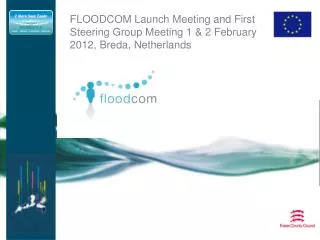 FLOODCOM Launch Meeting and First Steering Group Meeting 1 &amp; 2 February 2012, Breda, Netherlands