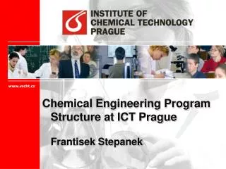 Chemical Engineering Program Structure at ICT Prague 	Frantisek Stepanek