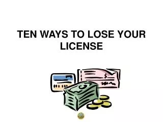 TEN WAYS TO LOSE YOUR LICENSE