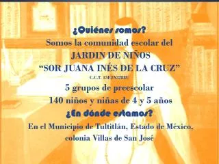 ¿Quiénes somos? Somos la comunidad escolar del JARDIN DE NIÑOS “ SOR JUANA INÉS DE LA CRUZ”