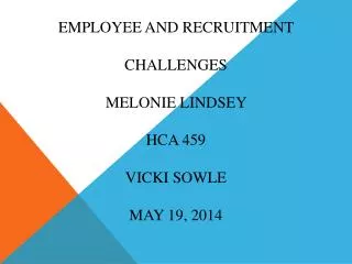 Employee and recruitment challenges Melonie Lindsey HCA 459 Vicki Sowle May 19, 2014