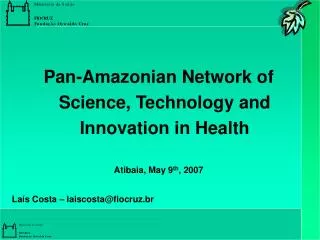 Pan-Amazonian Network of Science, Technology and Innovation in Health Atibaia, May 9 th , 2007