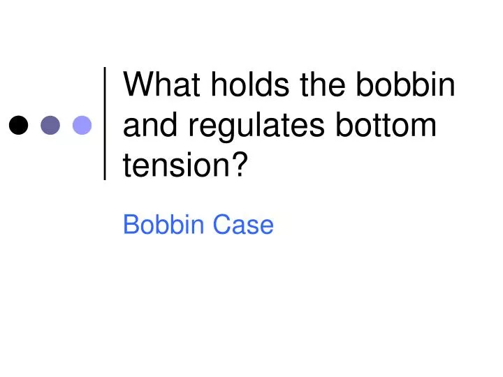 what holds the bobbin and regulates bottom tension