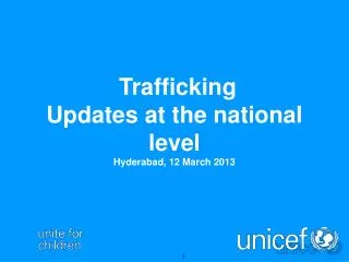 Trafficking Updates at the national level Hyderabad, 12 March 2013