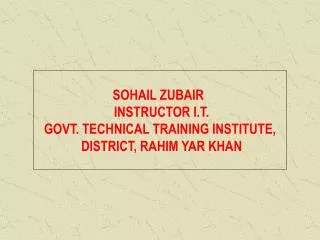 SOHAIL ZUBAIR INSTRUCTOR I.T. GOVT. TECHNICAL TRAINING INSTITUTE, DISTRICT, RAHIM YAR KHAN