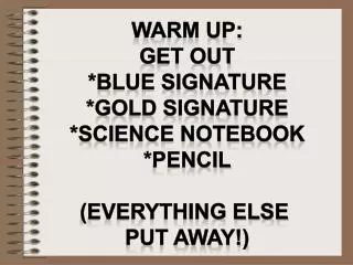 Warm up: Get out *Blue signature *gold signature *science notebook *pencil (everything else