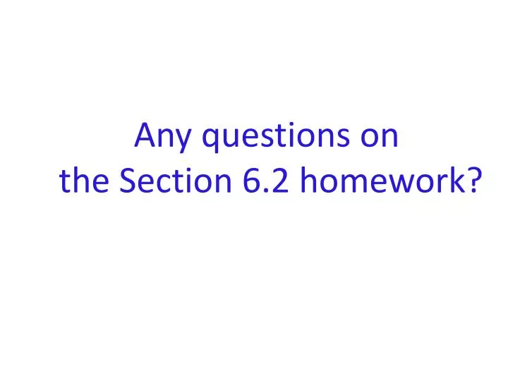 any questions on the section 6 2 homework