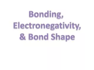 Bonding, Electronegativity , &amp; Bond Shape